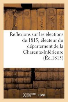 Paperback Réflexions Sur Les Élections de 1815, Électeur Du Département de la Charente-Inférieure [French] Book