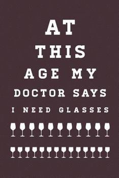 At This Age My Doctor Says I Need Glasses : 6 X 9 Wine Lovers Notebook, 160 College Ruled Pages