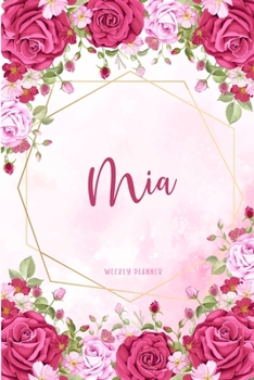 Mia Weekly Planner: Custom Personal Name To Do List Academic Schedule Logbook Appointment Notes School Supplies Time Management Watercolor Pink Floral Cute Gift