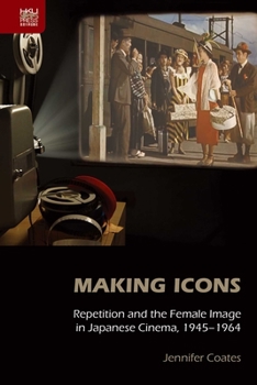Hardcover Making Icons: Repetition and the Female Image in Japanese Cinema, 1945-1964 Book