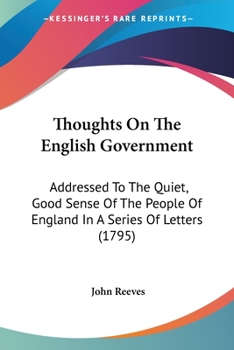 Paperback Thoughts On The English Government: Addressed To The Quiet, Good Sense Of The People Of England In A Series Of Letters (1795) Book