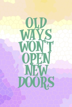Old Ways Won't Open New Doors: All Purpose 6x9 Blank Lined Notebook Journal Way Better Than A Card Trendy Unique Gift Abstract Colorful Personal Growth