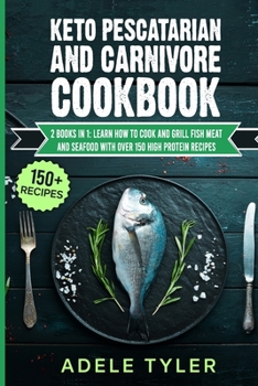 Paperback Keto Pescatarian And Carnivore Cookbook: 2 Books In 1: Learn How To Cook And Grill Fish Meat And Seafood With Over 150 High Protein Recipes Book