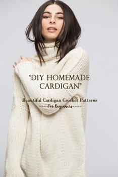 Paperback DIY Homemade Cardigan: Beautiful Cardigan Crochet Patterns For Beginners Book