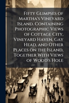 Fifty Glimpses of Martha's Vineyard Island. Containing Photographic Views of Cottage City, Vineyard Haven, Gay Head, and Other Places on the Island, Together with Views of Wood's Hole