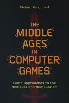 Paperback The Middle Ages in Computer Games: Ludic Approaches to the Medieval and Medievalism Book