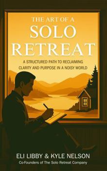 Hardcover The Art Of A Solo Retreat: A Structured Path To Reclaiming Clarity And Purpose In A Noisy World Book