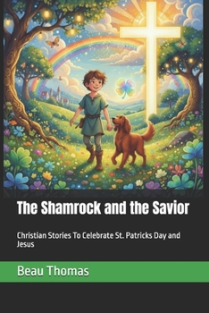 The Shamrock and the Savior: Christian Stories To Celebrate St. Patricks Day and Jesus