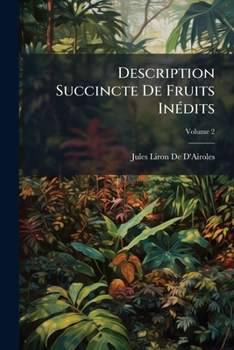 Description Succincte De Fruits Inédits: Nouveaux Ou Des Meilleurs Parmi Les Anciens, Volume 2