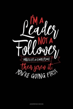 Paperback I'm A Leader Not A Follower Unless It's A Dark Place Then Screw It You're Going First: Address Book