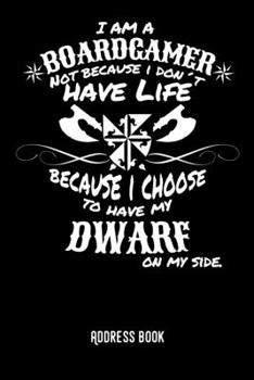 I am a boardgamer not because I don´t have life becuase I choose to have my dwarf on my side.: Adress Book / Phone & contact book -All contacts at a ... pages in alphabetical order / size 6x9  (A5)