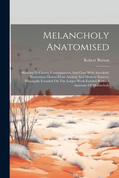 Paperback Melancholy Anatomised: Showing Its Causes, Consequences, And Cure With Anecdotic Illustrations Drawn From Ancient And Modern Sources, Princip Book