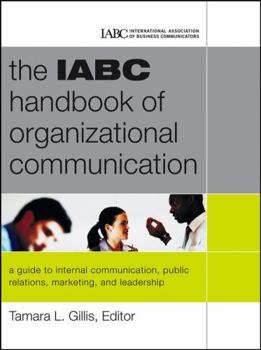 The IABC Handbook of Organizational Communication: A Guide to Internal Communication, Public Relations, Marketing and Leadership (J-B International Association of Business Communicators)