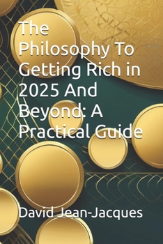 Paperback The Philosophy To Getting Rich in 2025 And Beyond: A Practical Guide Book
