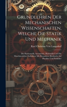 Grundlehren Der Mechanischen Wissenschaften, Welche Die Statik Und Mechanik: Die Hydrostatik, Aerometrie, Hydraulik Und Die Maschinenlehre Enthalten; ... Auf Physiker Und Praktiker