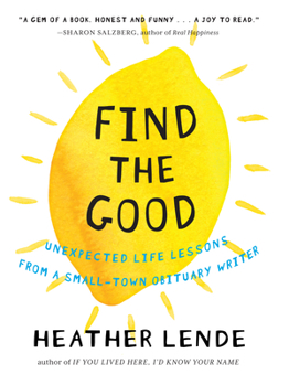 Hardcover Find the Good: Unexpected Life Lessons from a Small-Town Obituary Writer Book