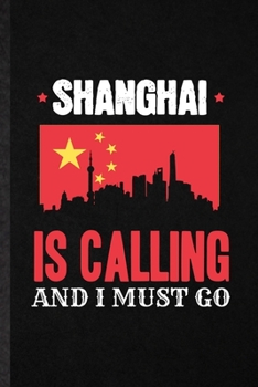 Shanghai Is Calling and I Must Go: Blank Funny China Tourist Lined Notebook/ Journal For World Traveler Visitor, Inspirational Saying Unique Special Birthday Gift Idea Classic 6x9 110 Pages
