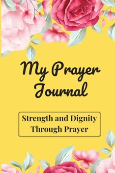 My Prayer Journal: Daily Prayer Journal for Women - Strength and Dignity Through Prayer - The Perfect Bible Journal for Women- A Faith Journal for Daily Prayers