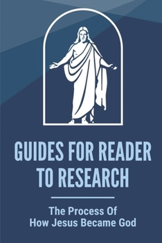 Guides For Reader To Research: The Process Of How Jesus Became God: Jesus Story