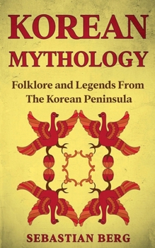 Korean Mythology: Folklore and Legends from the Korean Peninsula