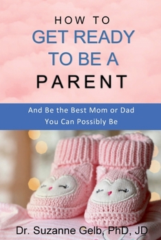 Paperback How to Get Ready to Be a Parent-And Be The Best Mom Or Dad You Can Possibly Be Book