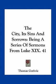 Paperback The City, Its Sins And Sorrows: Being A Series Of Sermons From Luke XIX. 41 Book