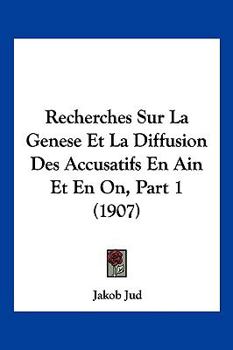Recherches Sur La Genese Et La Diffusion Des Accusatifs En Ain Et En On, Part 1 (1907)