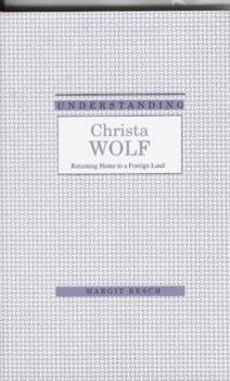 Hardcover Understanding Christa Wolf: Returning Home to a Foreign Land Book