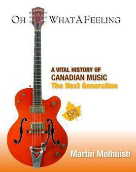 Hardcover Oh What a Feeling: A Vital History of Canadian Music: The Next Generation Book