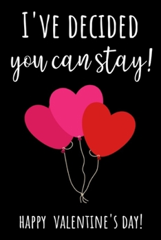 I've Decided You Can Stay: Funny Valentine's Day Notebook / Journal / Diary, Best Gifts Ideas For Her And Him