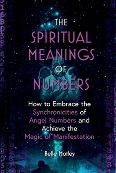 Paperback The Spiritual Meanings of Numbers: How to Embrace the Synchronicities of Angel Numbers and Achieve the Magic of Manifestation Book