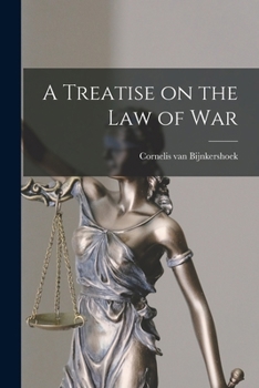 A Treatise on the Law of War: Being the First Book of His Quaestiones Juris Publici. Translated From the Original Latin with Notes, by Peter Stephen du Ponceau.