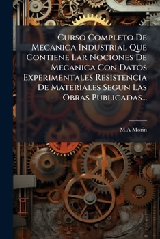 Curso Completo De Mecanica Industrial Que Contiene Lar Nociones De Mecanica Con Datos Experimentales Resistencia De Materiales Segun Las Obras Publicadas...