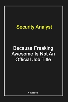 Security Analyst  Because Freaking Awesome Is Not An Official Job Title: Security Analyst Notebook with Unique Touch For Every  Security Analyst  | ... Notebook |Gift for Woman, Gift from Husband