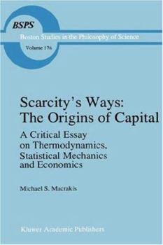 Hardcover Scarcity's Ways: The Origins of Capital: A Critical Essay on Thermodynamics, Statistical Mechanics and Economics Book