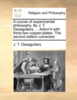 Paperback A course of experimental philosophy. By J. T. Desaguliers, ... Adorn'd with thirty-two copper-plates. The second edition corrected. Book