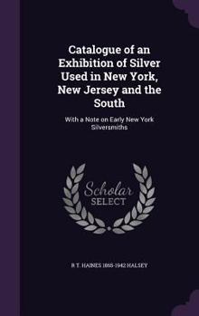 Catalogue of an Exhibition of Silver Used in New York, New Jersey and the South: With a Note on Early New York Silversmiths