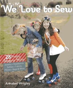 Paperback We Love to Sew: 28 Pretty Things to Make: Jewelry, Headbands, Softies, T-Shirts, Pillows, Bags & More Book