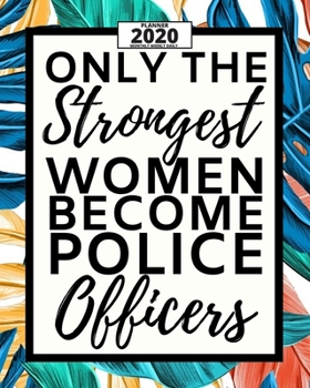Only The Strongest Women Become Police Officers: 2020 Planner For Police Officers, 1-Year Daily, Weekly And Monthly Organizer With Calendar, (8" x ... Appreciation/ Graduation Gift Idea For Patrol