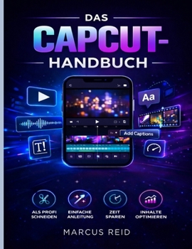 DAS CAPCUT-HANDBUCH: Ein Leitfaden für Anfänger zur Bearbeitung atemberaubender Videos für TikTok, Instagram Reels und YouTube Shorts (German Edition)