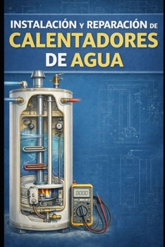 Instalación y reparación de calentadores de agua (Spanish Edition)