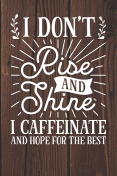 I Don't Rise and Shine I Caffeinate and Hope For The Best: Coffee Journal / Notebook / Diary / Funny Coffee Lovers Birthday or Christmas Gift