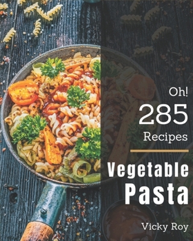 Paperback Oh! 285 Vegetable Pasta Recipes: Unlocking Appetizing Recipes in The Best Vegetable Pasta Cookbook! Book