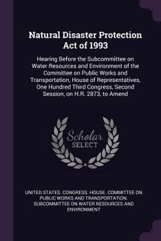 Natural Disaster Protection Act of 1993: Hearing Before the Subcommittee on Water Resources and Environment of the Committee on Public Works and Transportation, House of Representatives, One Hundred T