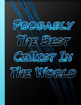 Probably The Best Cellist In The World: Great Accessories & Gift Idea for Cellists Cello Teacher For Musicians Music Lovers  Humor Funny Quote Journal For Cello Player