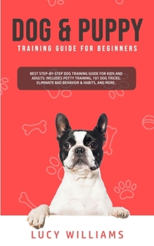 Paperback Dog & Puppy Training Guide for Beginners: Best Step-by-Step Dog Training Guide for Kids and Adults: Includes Potty Training, 101 Dog tricks, Eliminate Book