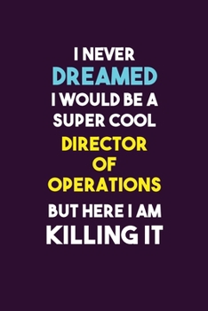 Paperback I Never Dreamed I would Be A Super Cool Director of Operations But Here I Am Killing It: 6X9 120 pages Career Notebook Unlined Writing Journal Book