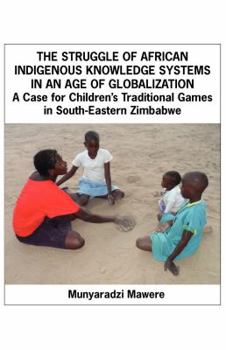 Paperback The Struggle of African Indigenous Knowledge Systems in an Age of Globalization. a Case for Children S Traditional Games in South-Eastern Zimbabwe Book