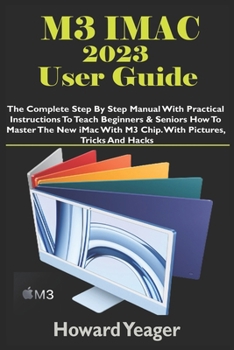 Paperback M3 iMac 2023 User Guide: The Complete Step By Step Manual With Practical Instructions To Teach Beginners & Seniors How To Master The New iMac W Book