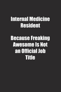 Internal Medicine Resident Because Freaking Awesome Is Not an Official Job Title.: Lined notebook